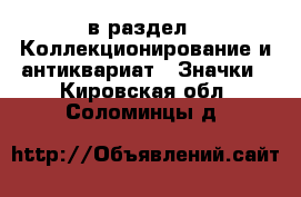  в раздел : Коллекционирование и антиквариат » Значки . Кировская обл.,Соломинцы д.